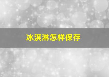 冰淇淋怎样保存