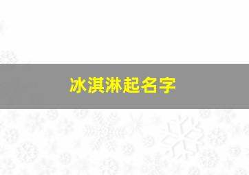 冰淇淋起名字