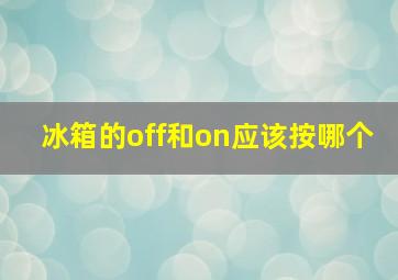 冰箱的off和on应该按哪个