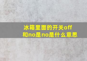 冰箱里面的开关off和no是no是什么意思