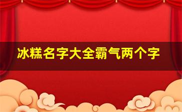 冰糕名字大全霸气两个字