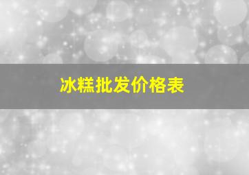 冰糕批发价格表