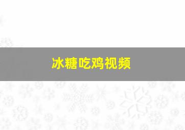 冰糖吃鸡视频