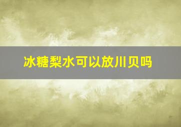 冰糖梨水可以放川贝吗