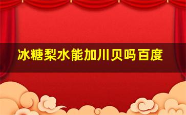 冰糖梨水能加川贝吗百度