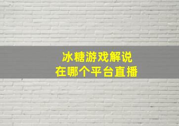 冰糖游戏解说在哪个平台直播