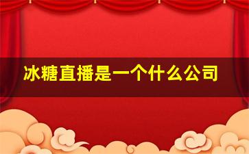 冰糖直播是一个什么公司