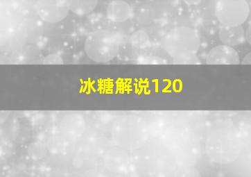 冰糖解说120