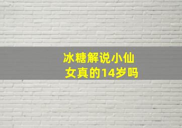 冰糖解说小仙女真的14岁吗