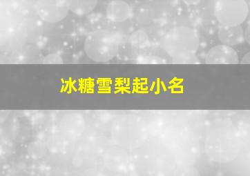 冰糖雪梨起小名