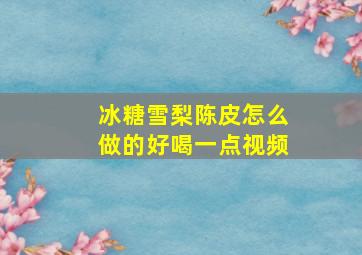 冰糖雪梨陈皮怎么做的好喝一点视频