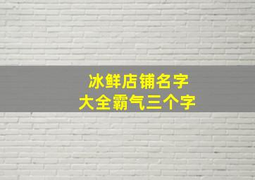 冰鲜店铺名字大全霸气三个字