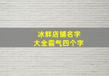 冰鲜店铺名字大全霸气四个字