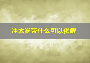 冲太岁带什么可以化解