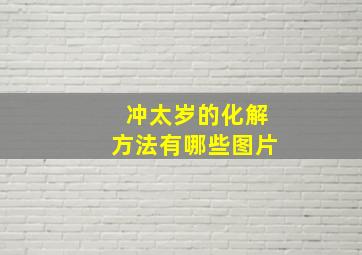 冲太岁的化解方法有哪些图片