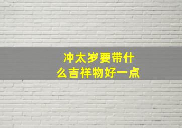 冲太岁要带什么吉祥物好一点