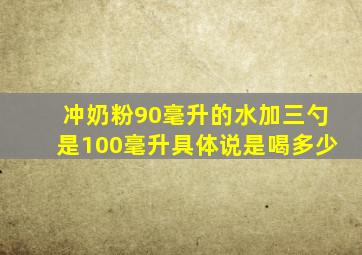 冲奶粉90毫升的水加三勺是100毫升具体说是喝多少