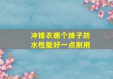 冲锋衣哪个牌子防水性能好一点耐用