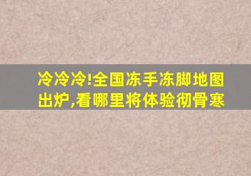 冷冷冷!全国冻手冻脚地图出炉,看哪里将体验彻骨寒