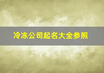 冷冻公司起名大全参照