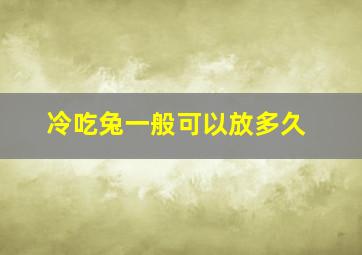 冷吃兔一般可以放多久