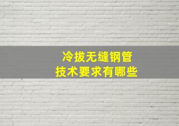 冷拔无缝钢管技术要求有哪些