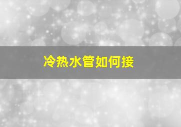 冷热水管如何接