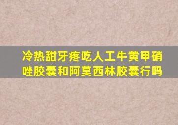 冷热甜牙疼吃人工牛黄甲硝唑胶囊和阿莫西林胶囊行吗