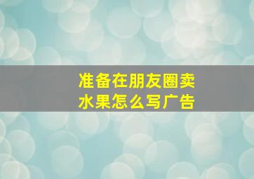 准备在朋友圈卖水果怎么写广告