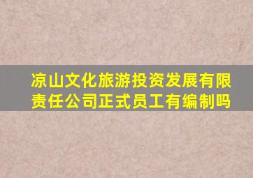 凉山文化旅游投资发展有限责任公司正式员工有编制吗