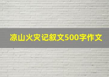 凉山火灾记叙文500字作文