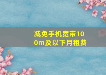 减免手机宽带100m及以下月租费