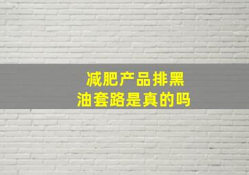 减肥产品排黑油套路是真的吗