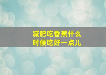 减肥吃香蕉什么时候吃好一点儿