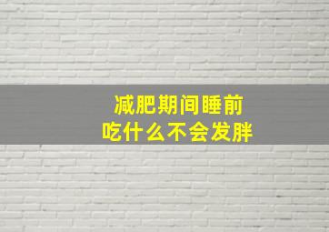 减肥期间睡前吃什么不会发胖