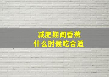 减肥期间香蕉什么时候吃合适