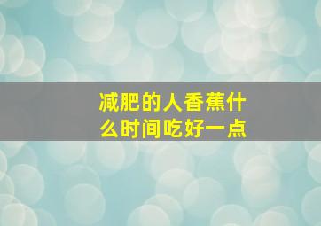 减肥的人香蕉什么时间吃好一点