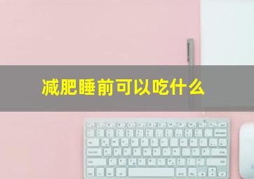 减肥睡前可以吃什么