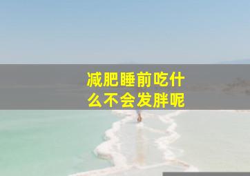 减肥睡前吃什么不会发胖呢