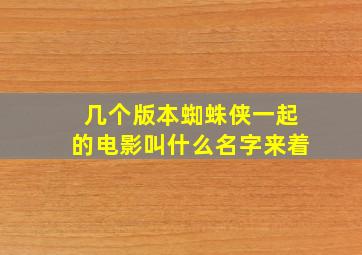 几个版本蜘蛛侠一起的电影叫什么名字来着