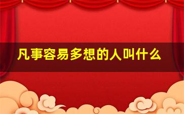 凡事容易多想的人叫什么