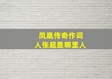 凤凰传奇作词人张超是哪里人