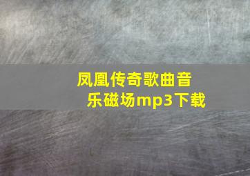 凤凰传奇歌曲音乐磁场mp3下载