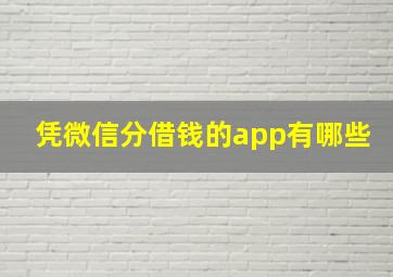 凭微信分借钱的app有哪些