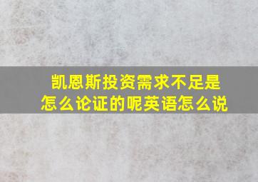 凯恩斯投资需求不足是怎么论证的呢英语怎么说