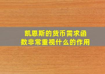 凯恩斯的货币需求函数非常重视什么的作用