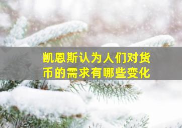 凯恩斯认为人们对货币的需求有哪些变化