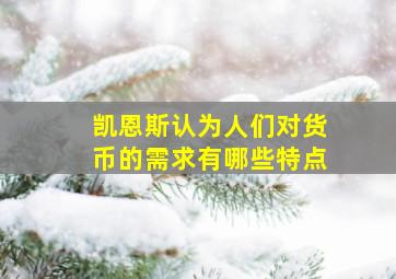 凯恩斯认为人们对货币的需求有哪些特点