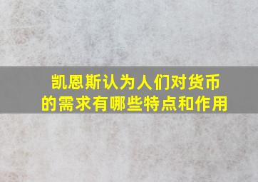 凯恩斯认为人们对货币的需求有哪些特点和作用