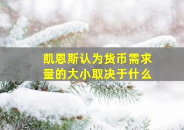 凯恩斯认为货币需求量的大小取决于什么